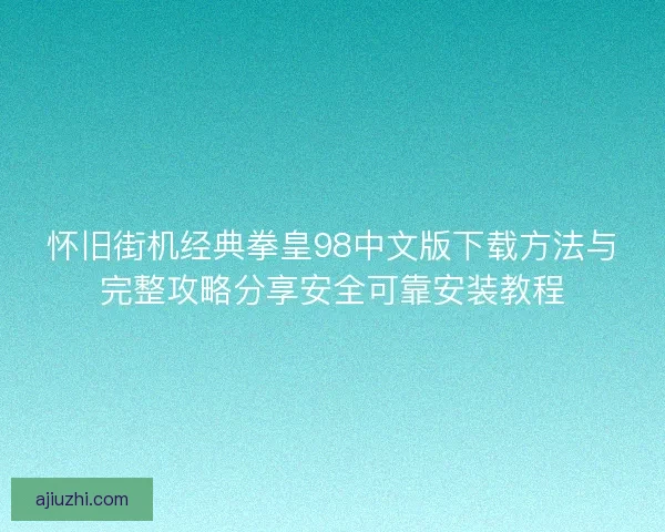 怀旧街机经典拳皇98中文版下载方法与完整攻略分享安全可靠安装教程