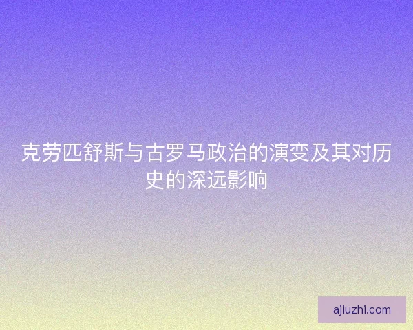 克劳匹舒斯与古罗马政治的演变及其对历史的深远影响