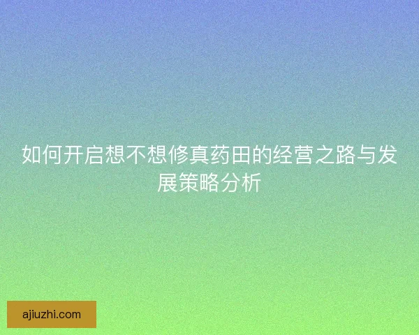 如何开启想不想修真药田的经营之路与发展策略分析