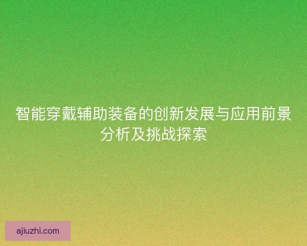 智能穿戴辅助装备的创新发展与应用前景分析及挑战探索