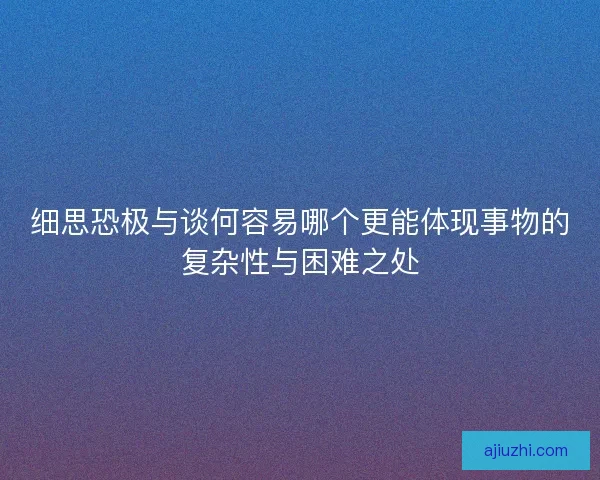 细思恐极与谈何容易哪个更能体现事物的复杂性与困难之处