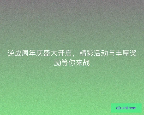 逆战周年庆盛大开启，精彩活动与丰厚奖励等你来战
