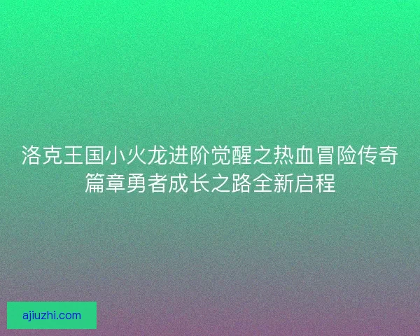 洛克王国小火龙进阶觉醒之热血冒险传奇篇章勇者成长之路全新启程