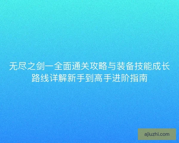 无尽之剑一全面通关攻略与装备技能成长路线详解新手到高手进阶指南