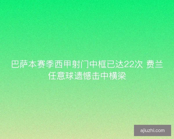 巴萨本赛季西甲射门中框已达22次 费兰任意球遗憾击中横梁