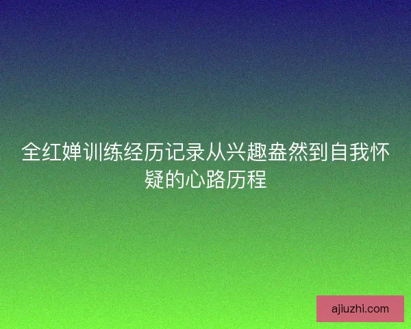 全红婵训练经历记录从兴趣盎然到自我怀疑的心路历程