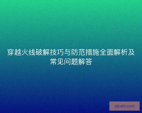 穿越火线破解技巧与防范措施全面解析及常见问题解答