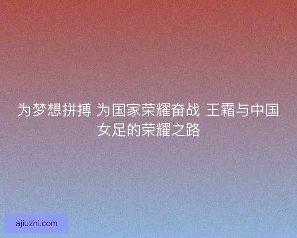 为梦想拼搏 为国家荣耀奋战 王霜与中国女足的荣耀之路