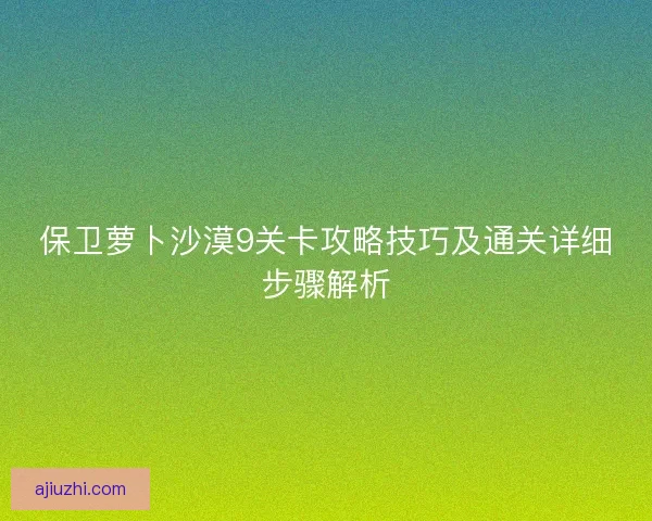 保卫萝卜沙漠9关卡攻略技巧及通关详细步骤解析