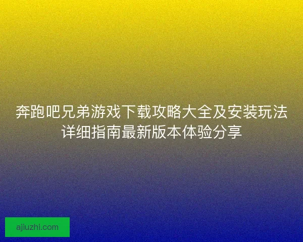 奔跑吧兄弟游戏下载攻略大全及安装玩法详细指南最新版本体验分享