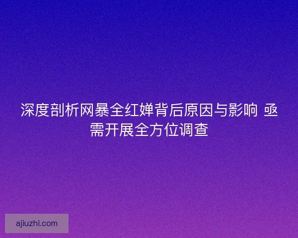 深度剖析网暴全红婵背后原因与影响 亟需开展全方位调查