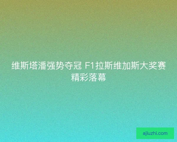 维斯塔潘强势夺冠 F1拉斯维加斯大奖赛精彩落幕 维斯塔潘强势夺冠 F1拉斯维加斯大奖赛精彩落幕