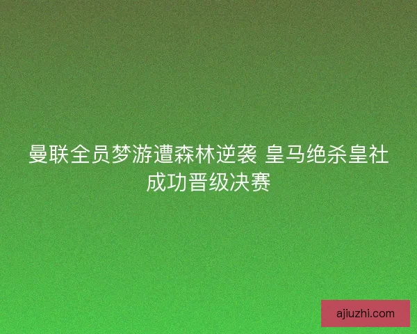曼联全员梦游遭森林逆袭 皇马绝杀皇社成功晋级决赛