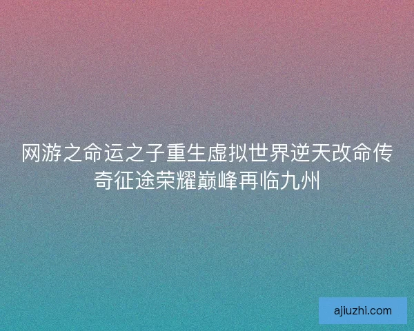 网游之命运之子重生虚拟世界逆天改命传奇征途荣耀巅峰再临九州