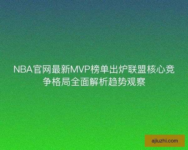 NBA官网最新MVP榜单出炉联盟核心竞争格局全面解析趋势观察